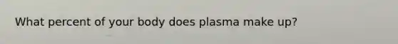 What percent of your body does plasma make up?