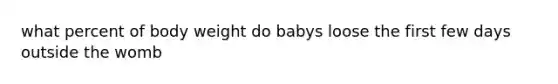 what percent of body weight do babys loose the first few days outside the womb