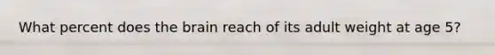 What percent does the brain reach of its adult weight at age 5?