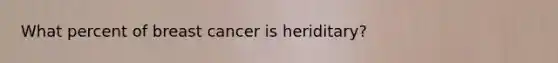 What percent of breast cancer is heriditary?