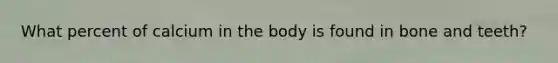 What percent of calcium in the body is found in bone and teeth?