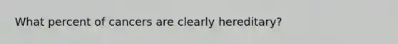 What percent of cancers are clearly hereditary?