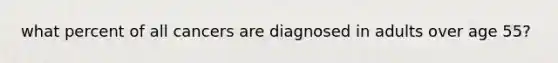 what percent of all cancers are diagnosed in adults over age 55?