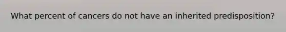 What percent of cancers do not have an inherited predisposition?