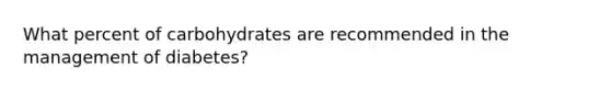 What percent of carbohydrates are recommended in the management of diabetes?