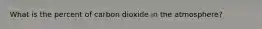 What is the percent of carbon dioxide in the atmosphere?