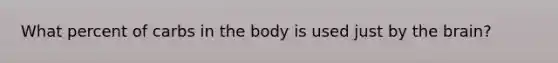 What percent of carbs in the body is used just by the brain?