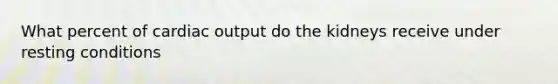 What percent of cardiac output do the kidneys receive under resting conditions