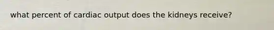 what percent of <a href='https://www.questionai.com/knowledge/kyxUJGvw35-cardiac-output' class='anchor-knowledge'>cardiac output</a> does the kidneys receive?