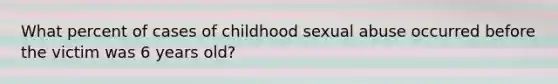 What percent of cases of childhood <a href='https://www.questionai.com/knowledge/kUUC4m0bV9-sexual-abuse' class='anchor-knowledge'>sexual abuse</a> occurred before the victim was 6 years old?