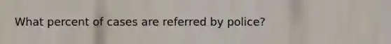 What percent of cases are referred by police?