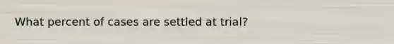 What percent of cases are settled at trial?