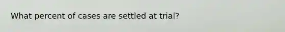 What percent of cases are settled at trial?