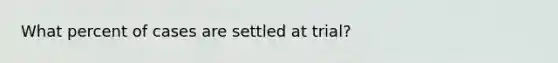 What percent of cases are settled at trial?