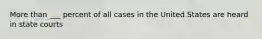 More than ___ percent of all cases in the United States are heard in state courts