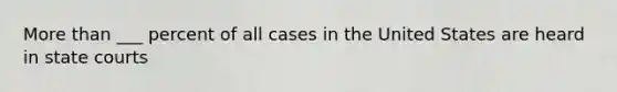 More than ___ percent of all cases in the United States are heard in state courts