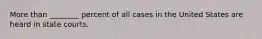 More than ________ percent of all cases in the United States are heard in state courts.