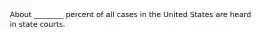 About ________ percent of all cases in the United States are heard in state courts.