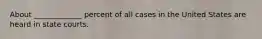 About _____________ percent of all cases in the United States are heard in state courts.