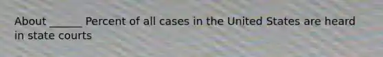 About ______ Percent of all cases in the United States are heard in state courts