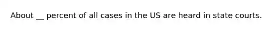 About __ percent of all cases in the US are heard in state courts.