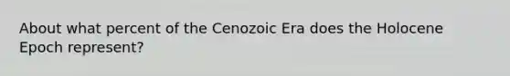 About what percent of the Cenozoic Era does the Holocene Epoch represent?