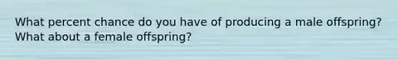 What percent chance do you have of producing a male offspring? What about a female offspring?