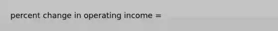 <a href='https://www.questionai.com/knowledge/kTUYTsQGJM-percent-change' class='anchor-knowledge'>percent change</a> in operating income =