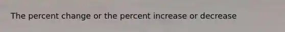 The percent change or the percent increase or decrease