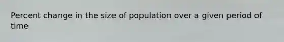 Percent change in the size of population over a given period of time