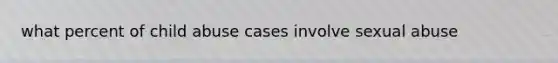 what percent of child abuse cases involve sexual abuse