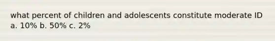 what percent of children and adolescents constitute moderate ID a. 10% b. 50% c. 2%