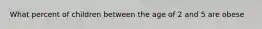 What percent of children between the age of 2 and 5 are obese