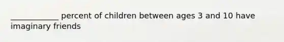 ____________ percent of children between ages 3 and 10 have imaginary friends