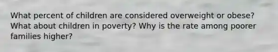 What percent of children are considered overweight or obese? What about children in poverty? Why is the rate among poorer families higher?