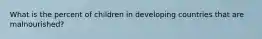 What is the percent of children in developing countries that are malnourished?