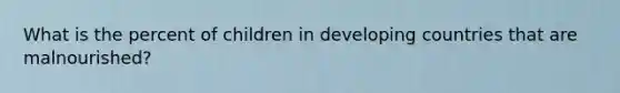 What is the percent of children in developing countries that are malnourished?