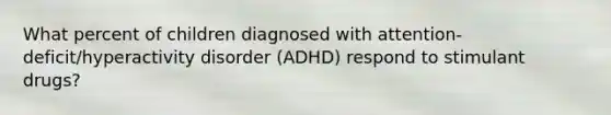 What percent of children diagnosed with attention-deficit/hyperactivity disorder (ADHD) respond to stimulant drugs?