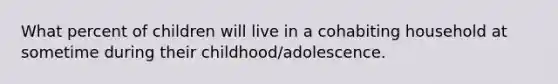 What percent of children will live in a cohabiting household at sometime during their childhood/adolescence.