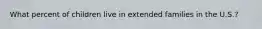 What percent of children live in extended families in the U.S.?