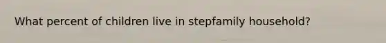 What percent of children live in stepfamily household?