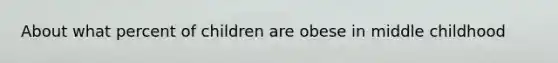 About what percent of children are obese in middle childhood