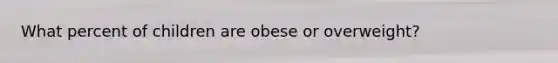 What percent of children are obese or overweight?