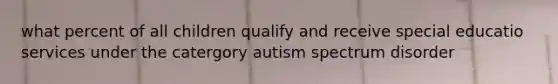 what percent of all children qualify and receive special educatio services under the catergory autism spectrum disorder