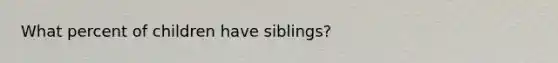 What percent of children have siblings?