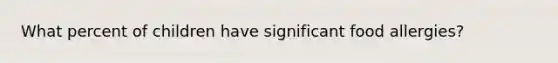 What percent of children have significant food allergies?