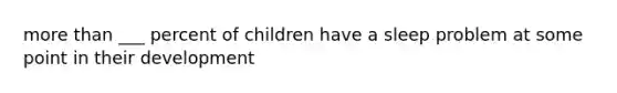 more than ___ percent of children have a sleep problem at some point in their development