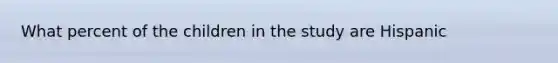 What percent of the children in the study are Hispanic