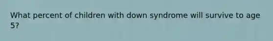 What percent of children with down syndrome will survive to age 5?