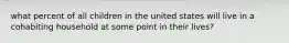 what percent of all children in the united states will live in a cohabiting household at some point in their lives?